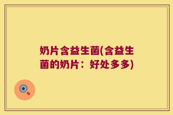 奶片含益生菌(含益生菌的奶片：好处多多)