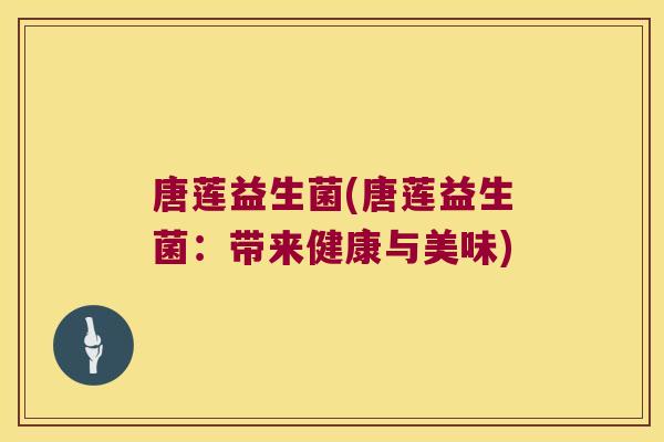 唐莲益生菌(唐莲益生菌：带来健康与美味)