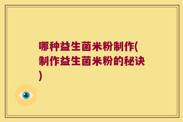 哪种益生菌米粉制作(制作益生菌米粉的秘诀) 哪种益生菌米粉制作(制作益生菌米粉的秘诀)