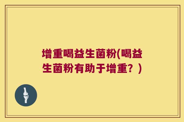 增重喝益生菌粉(喝益生菌粉有助于增重？)