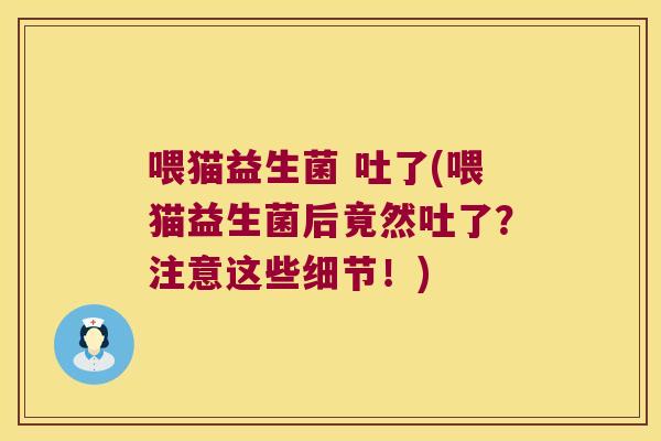 喂猫益生菌 吐了(喂猫益生菌后竟然吐了？注意这些细节！)