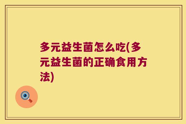 多元益生菌怎么吃(多元益生菌的正确食用方法)