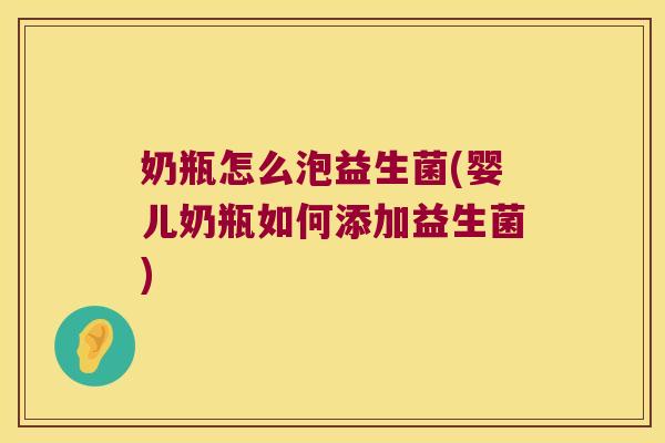 奶瓶怎么泡益生菌(婴儿奶瓶如何添加益生菌) 奶瓶怎么泡益生菌(婴儿奶瓶如何添加益生菌)