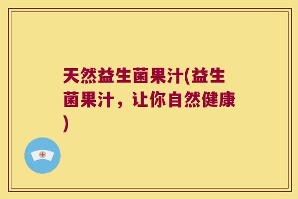 天然益生菌果汁(益生菌果汁，让你自然健康)