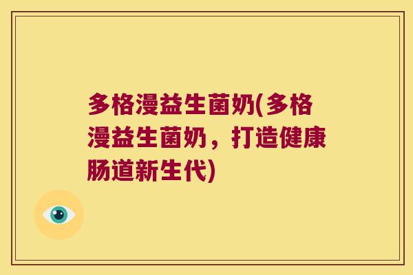 多格漫益生菌奶(多格漫益生菌奶，打造健康肠道新生代)