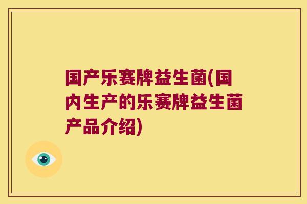 国产乐赛牌益生菌(国内生产的乐赛牌益生菌产品介绍)