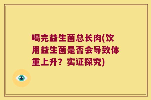 喝完益生菌总长肉(饮用益生菌是否会导致体重上升？实证探究)