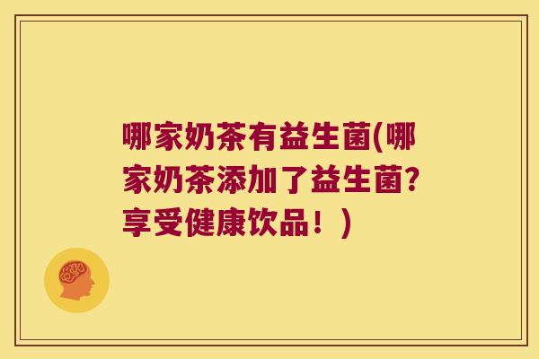 哪家奶茶有益生菌(哪家奶茶添加了益生菌?享受健康饮品!) 哪家奶茶有益生菌(哪家奶茶添加了益生菌?享受健康饮品!)