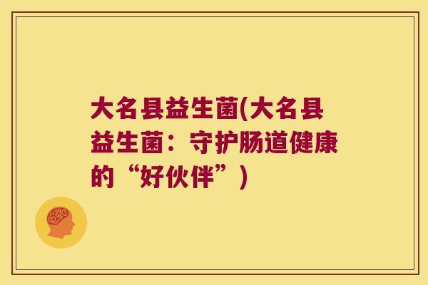 大名县益生菌(大名县益生菌：守护肠道健康的“好伙伴”)