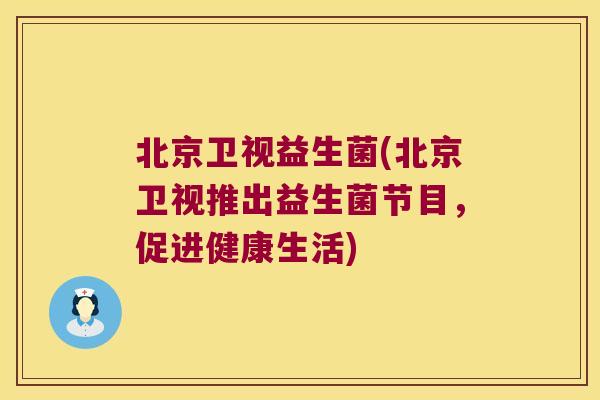 北京卫视益生菌(北京卫视推出益生菌节目，促进健康生活)