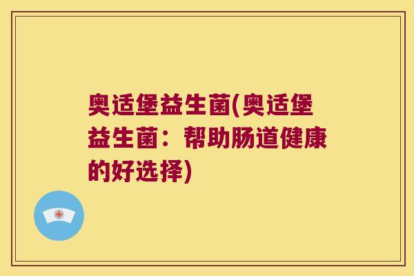 奥适堡益生菌(奥适堡益生菌：帮助肠道健康的好选择)