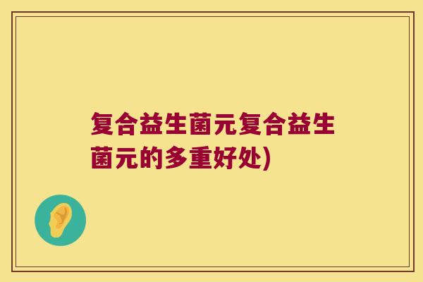 复合益生菌元复合益生菌元的多重好处)