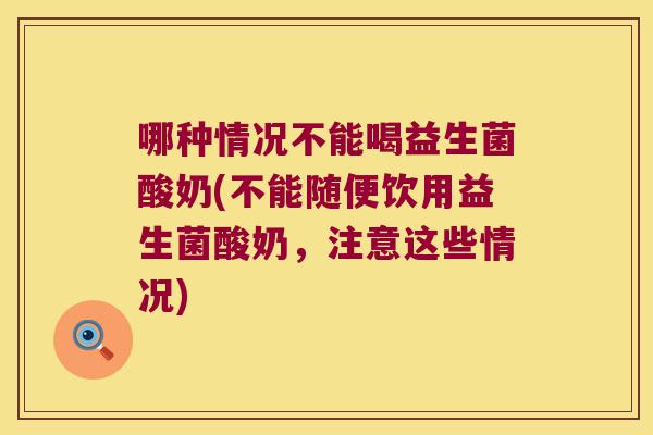 哪种情况不能喝益生菌酸奶(不能随便饮用益生菌酸奶，注意这些情况)