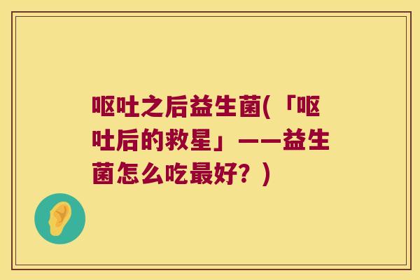 之后益生菌(「后的救星」——益生菌怎么吃好?) 之后益生菌(「后的救星」——益生菌怎么吃好?)