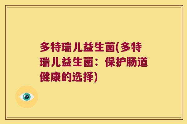 多特瑞儿益生菌(多特瑞儿益生菌：保护肠道健康的选择)