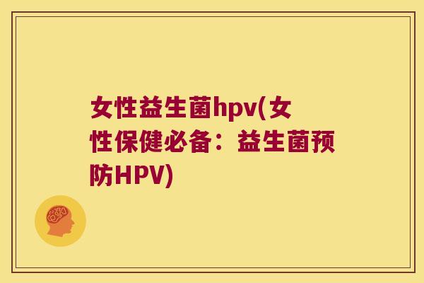 女性益生菌hpv(女性保健必备:益生菌HPV) 女性益生菌hpv(女性保健必备:益生菌HPV)