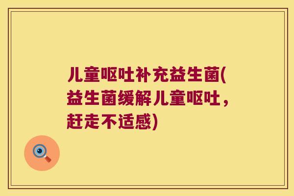 儿童呕吐补充益生菌(益生菌缓解儿童呕吐，赶走不适感)