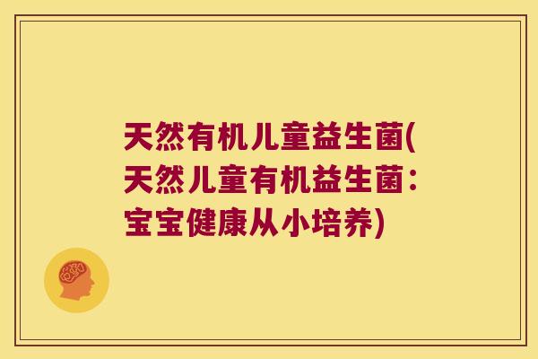 天然有机儿童益生菌(天然儿童有机益生菌：宝宝健康从小培养)