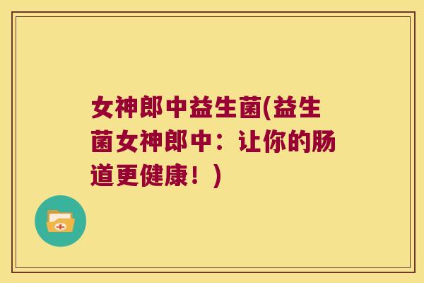 女神郎中益生菌(益生菌女神郎中：让你的肠道更健康！)