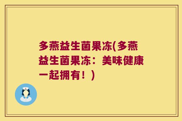 多燕益生菌果冻(多燕益生菌果冻：美味健康一起拥有！)