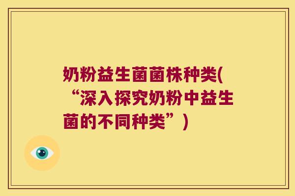 奶粉益生菌菌株种类(“深入探究奶粉中益生菌的不同种类”) 奶粉益生菌菌株种类(“深入探究奶粉中益生菌的不同种类”)