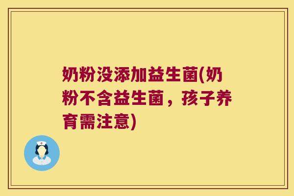 奶粉没添加益生菌(奶粉不含益生菌，孩子养育需注意)
