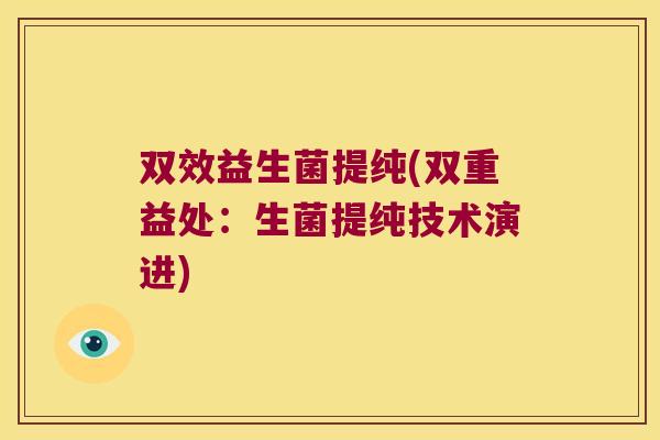 双效益生菌提纯(双重益处：生菌提纯技术演进)