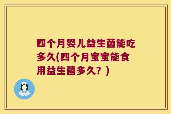 四个月婴儿益生菌能吃多久(四个月宝宝能食用益生菌多久？)