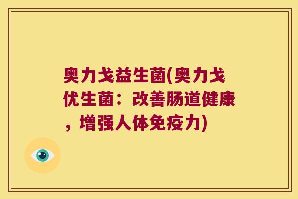 奥力戈益生菌(奥力戈优生菌：改善肠道健康，增强人体免疫力)