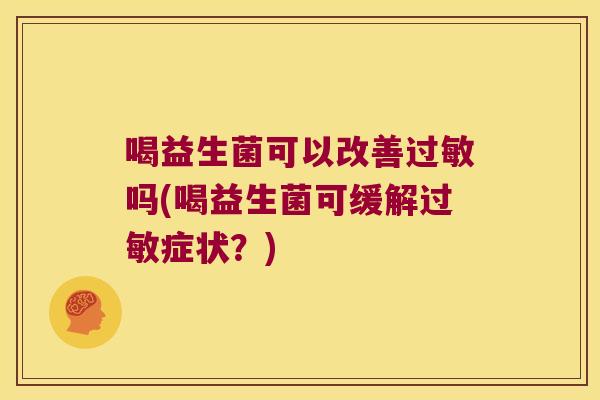 喝益生菌可以改善过敏吗(喝益生菌可缓解过敏症状？)