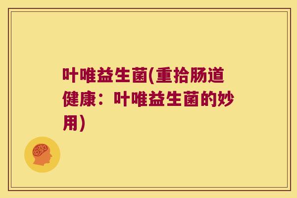 叶唯益生菌(重拾肠道健康：叶唯益生菌的妙用)