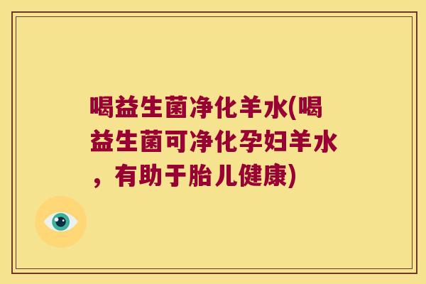 喝益生菌净化羊水(喝益生菌可净化孕妇羊水，有助于胎儿健康)