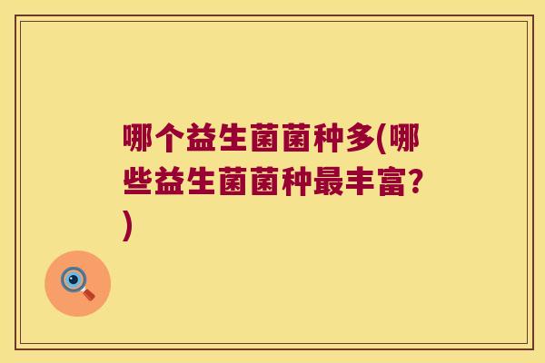 哪个益生菌菌种多(哪些益生菌菌种最丰富？)