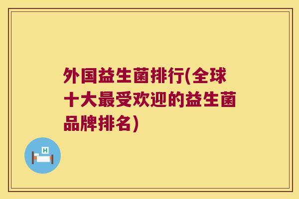 外国益生菌排行(全球十大最受欢迎的益生菌品牌排名)