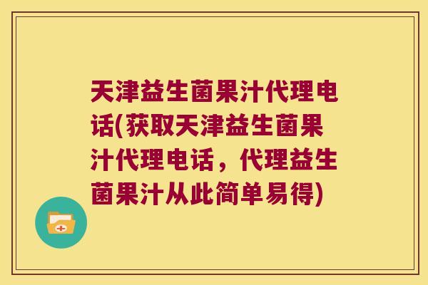 天津益生菌果汁代理电话(获取天津益生菌果汁代理电话，代理益生菌果汁从此简单易得)