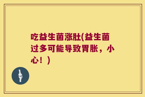 吃益生菌涨肚(益生菌过多可能导致胃胀，小心！)