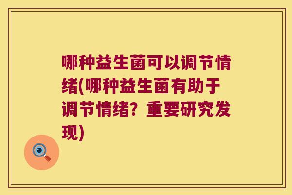 哪种益生菌可以调节情绪(哪种益生菌有助于调节情绪？重要研究发现)