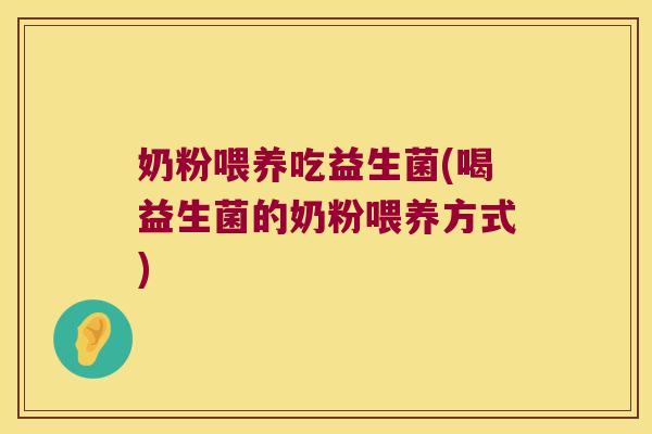 奶粉喂养吃益生菌(喝益生菌的奶粉喂养方式)