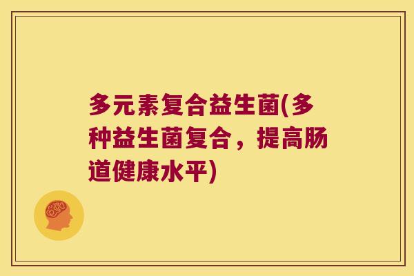 多元素复合益生菌(多种益生菌复合，提高肠道健康水平)
