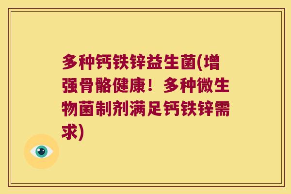 多种钙铁锌益生菌(增强骨骼健康！多种微生物菌制剂满足钙铁锌需求)