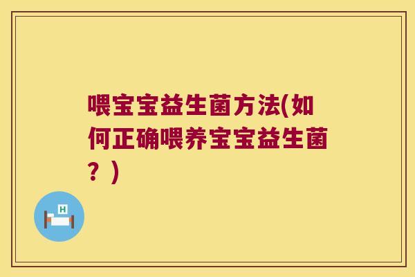 喂宝宝益生菌方法(如何正确喂养宝宝益生菌？)