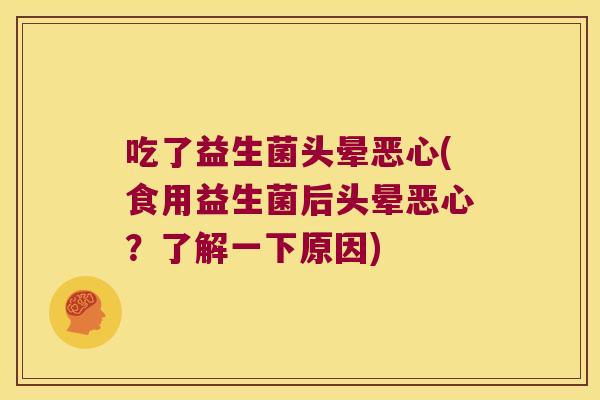 吃了益生菌头晕恶心(食用益生菌后头晕恶心？了解一下原因)
