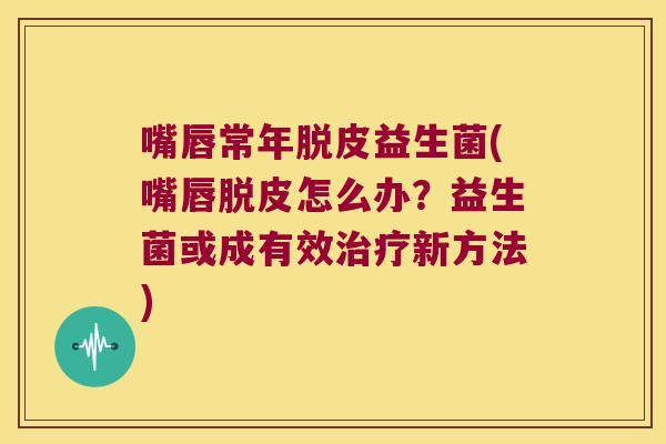 嘴唇常年脱皮益生菌(嘴唇脱皮怎么办？益生菌或成有效治疗新方法)