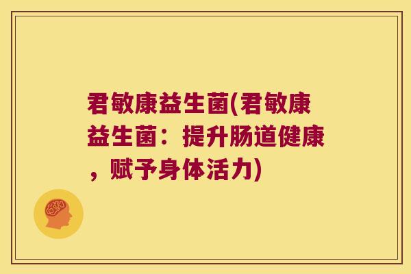 君敏康益生菌(君敏康益生菌：提升肠道健康，赋予身体活力)