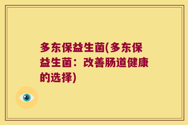 多东保益生菌(多东保益生菌:改善肠道健康的选择) 多东保益生菌(多东保益生菌:改善肠道健康的选择)