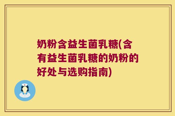 奶粉含益生菌乳糖(含有益生菌乳糖的奶粉的好处与选购指南) 奶粉含益生菌乳糖(含有益生菌乳糖的奶粉的好处与选购指南)
