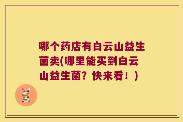 哪个药店有白云山益生菌卖(哪里能买到白云山益生菌?快来看!) 哪个药店有白云山益生菌卖(哪里能买到白云山益生菌?快来看!)