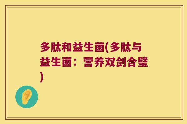 多肽和益生菌(多肽与益生菌：营养双剑合璧)