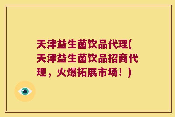 天津益生菌饮品代理(天津益生菌饮品招商代理，火爆拓展市场！)