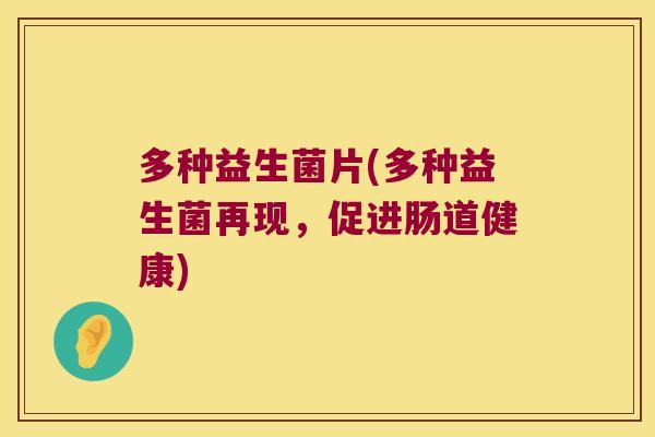 多种益生菌片(多种益生菌再现，促进肠道健康)